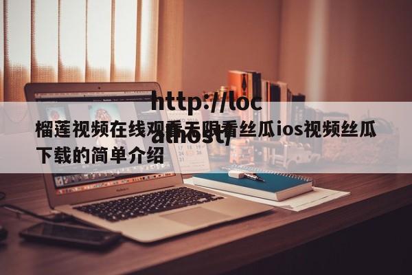 榴莲视频在线观看无限看丝瓜ios视频丝瓜下载的简单介绍