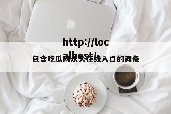 包含吃瓜网永久在线入口的词条