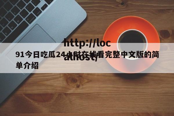 91今日吃瓜24小时在线看完整中文版的简单介绍