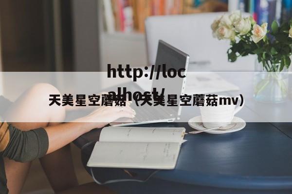 天美星空蘑菇（天美星空蘑菇mv）